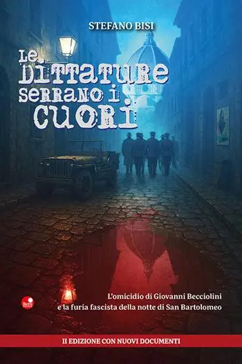 Le dittature serrano i cuori. L‘omicidio di Giovanni Becciolini e la furia fascista della notte di San Bartolomeo. Ediz.con nuovi documenti. Nuova ediz. Pagamento Sicuro