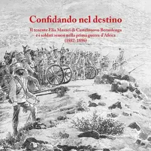 Pagamento Sicuro Confidando nel destino. Il tenente Elia Mazzei di Castelnuovo Berardenga e i soldati senesi nella prima guerra d’Africa (1887-1896)