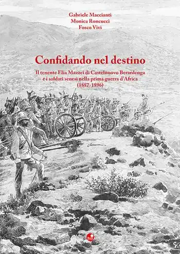 Pagamento Sicuro Confidando nel destino. Il tenente Elia Mazzei di Castelnuovo Berardenga e i soldati senesi nella prima guerra d’Africa (1887-1896)