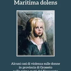 Non Perdere Maritima dolens. Alcuni casi di violenza sulle donne in provincia di Grosseto nella prima metà del Novecento