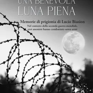 Una benevola luna piena. Memorie di prigionia di Lucio Biasion. Nel contesto della seconda guerra mondiale, eroi anonimi hanno combattuto senza armi Offerta Limitata