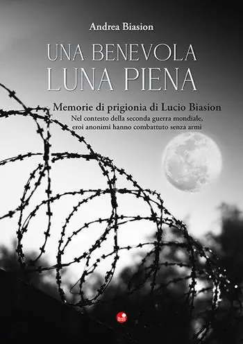 Una benevola luna piena. Memorie di prigionia di Lucio Biasion. Nel contesto della seconda guerra mondiale, eroi anonimi hanno combattuto senza armi Offerta Limitata