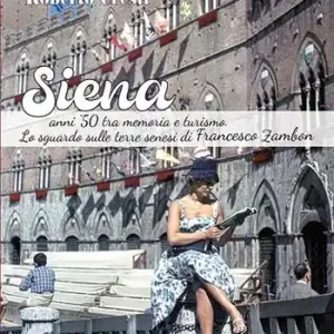 Siena anni ‘50 tra memoria e futuro. Lo sguardo sulle terre senesi di Francesco Zambon. Ediz. illustrata Offerta Speciale