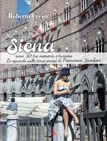 Siena anni ‘50 tra memoria e futuro. Lo sguardo sulle terre senesi di Francesco Zambon. Ediz. illustrata Offerta Speciale