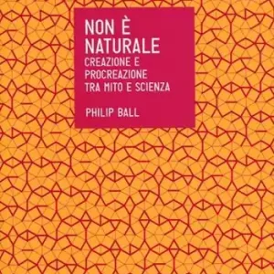 Non è naturale. Creazione e procreazione tra mito e scienza Compra Adesso