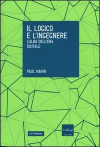 Consegna Rapida Il logico e l‘ingegnere. L‘alba dell‘era digitale