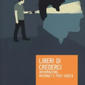 Liberi di crederci. Informazione, internet e post-verità Quantità Limitata