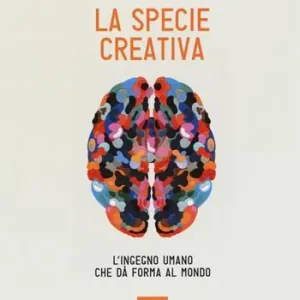 Novità La specie creativa. L‘ingegno umano che dà forma al mondo
