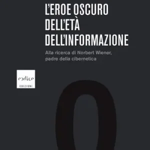 Prezzo Di Fabbrica L‘eroe oscuro dell‘età dell‘informazione. Alla ricerca di Norbert Wiener, padre della cibernetica