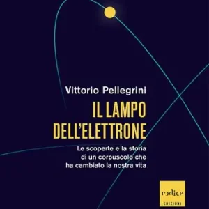 Il lampo dell‘elettrone. Le scoperte e la storia di un corpuscolo che ha cambiato la nostra vita Prezzo Scontato