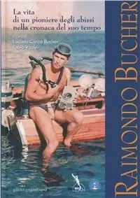 Raimondo Bucher. La vita di un pioniere degli abissi nella cronaca del suo tempo Nuovo Arrivo
