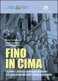 Reso Gratuito Fino in cima. L‘Azione Cattolica Italiana in diocesi di Imola 140 anni di amore alla Chiesa e al mondo
