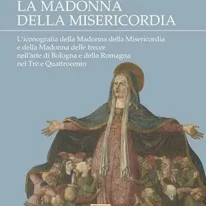 Offerta Limitata La Madonna della Misericordia. L‘iconografia della Madonna della Misericordia e della Madonna delle frecce nell‘arte di Bologna e della Romagna nel Tre e Quattrocento