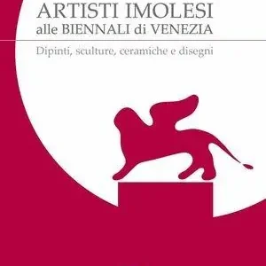 Artisti Imolesi alle biennali di Venezia. Dipinti, sculture, ceramiche e disegni. Ediz. illustrata Nuova Collezione