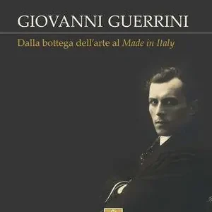 Giovanni Guerrini. Dalla bottega dell‘arte al made in Italy. Ediz. illustrata Direttamente Dal Produttore