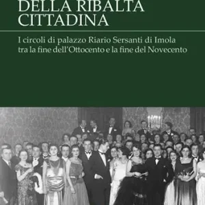 Luci della ribalta cittadina. I circoli di palazzo Riario Sersanti di Imola tra la fine dell‘Ottocento e la fine del Novecento Professionale