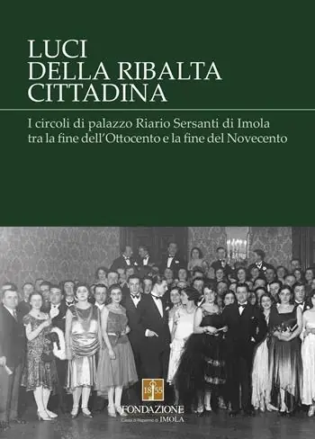 Luci della ribalta cittadina. I circoli di palazzo Riario Sersanti di Imola tra la fine dell‘Ottocento e la fine del Novecento Professionale