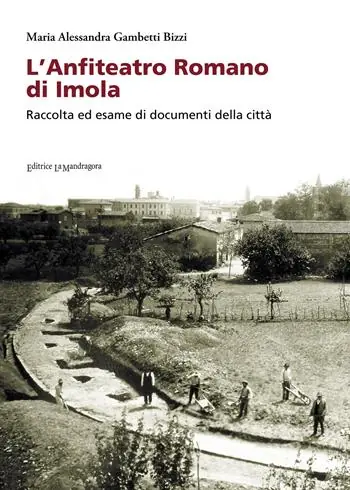 L‘ anfiteatro romano di Imola. Raccolta ed esame di documenti della città Popolare