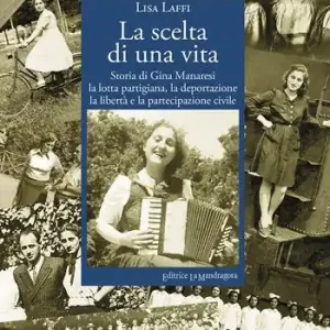 Ultime Pezzi La scelta di una vita. Storia di Gina Manaresi. La lotta partigiana, la deportazione, la libertà e la partecipazione civile