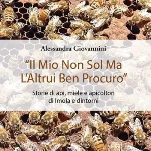 «Il mio non sol ma l’altrui ben procuro». Storie di api, miele e apicoltori di Imola e dintorni. Ediz. integrale Spedizione Espresso