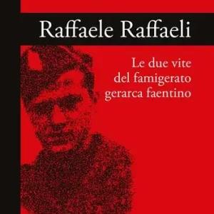 Raffaele Raffaeli. Le due vite del famigerato gerarca faentino Nuova Collezione
