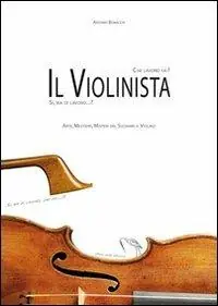 Che lavoro fai?... Il violinista! Sì, ma di lavoro? Arte, mestiere, misteri del suonare il violino Consegna Rapida