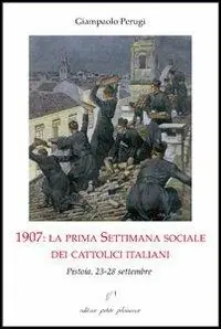 1907. La prima settimana sociale dei cattolici italiani. Pistoia, 23-28 settembre Ultimissimo Modello