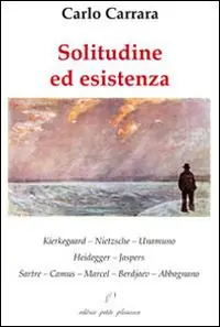 Solitudine ed esistenza. Kierkegaard, Nietzsche, Unamuno, Heidegger, Jaspers, Sartre, Camus, Marcel, Berdjaev, Abbagnano Pagamento Sicuro
