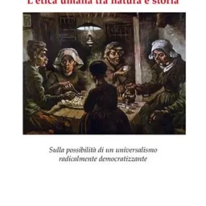 L‘etica umana tra natura e storia. Sulla possibilità di un universalismo radicalmente democratizzante Miglior Prezzo