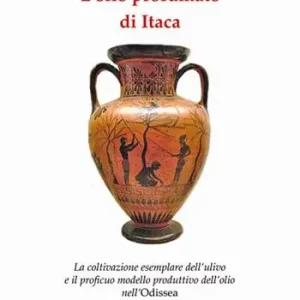 L‘olio profumato di Itaca. La coltivazione esemplare dell’ulivo e il proficuo modello produttivo dell’olio nell‘Odissea Ultima Occasione