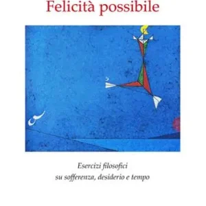 Felicità possibile. Esercizi filosofici su sofferenza, desiderio e tempo Ultime Pezzi