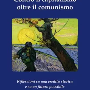 Compra Online Contro il capitalismo, oltre il comunismo. Riflessioni su di una eredità storica e su un futuro possibile