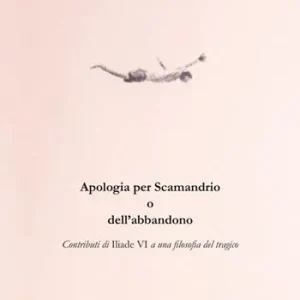 Soddisfatti O Rimborsati Apologia per Scamandrio o dell’abbandono. Contributi di Iliade VI a una filosofia del tragico