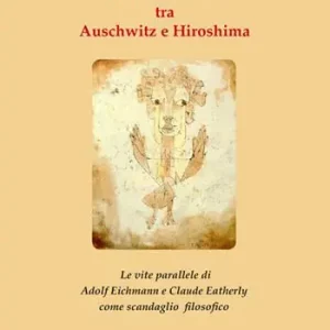 Günther Anders tra Auschwitz e Hiroshima. Le vite parallele di Adolf Eichmann e Claude Eatherly come scandaglio filosofico Compra Adesso