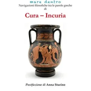 Cura - incuria. Navigazioni filosofiche tra le parole greche di cura - incuria Spedito Oggi