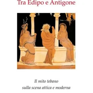 Tra Edipo e Antigone. Il mito tebano sulla scena attica e moderna Quantità Limitata