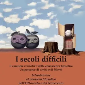 I secoli difficili. Il carattere veritativo della conoscenza filosofica un percorso di verità e di libertà. Introduzione al pensiero filosofico dell’Ottocento e del Novecento Compra Online