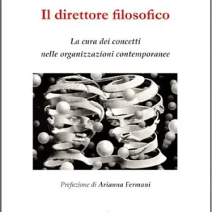 Il direttore filosofico. La cura dei concetti nelle organizzazioni contemporanee Quantità Limitata