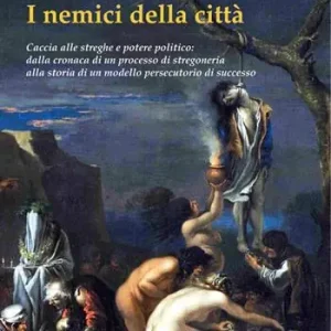 I nemici della città. Caccia alle streghe e potere politico dalla cronaca di un processo di stregoneria alla storia di un modello persecutorio di successo Scelto Dai Clienti