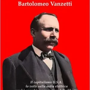 Ultime Pezzi La verità di Bartolomeo Vanzetti. Il capitalismo U.S.A. lo volle sulla sedia elettrica perché anarchico e pensatore della libertà
