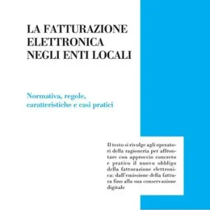 Esclusivo La fatturazione elettronica negli enti locali. Normativa, regole, caratteristiche e casi pratici