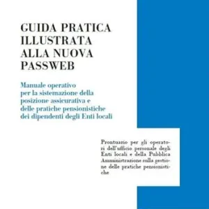 Offerta Speciale Guida pratica illustrata alla nuova passweb. Manuale operativo per la sistemazione della posizione assicurativa e delle pratiche pensionistiche dei dipendenti degli enti locali