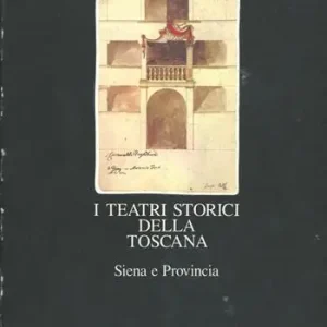Nuova Collezione I teatri storici della Toscana. Censimento documentario e architettonico. Vol. 1 Siena e provincia.