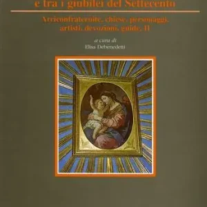Occasione L‘ arte per i giubilei e tra i giubilei del Settecento. Vol. 2 Arciconfraternite, chiese, personaggi, artisti, devozioni, guide.