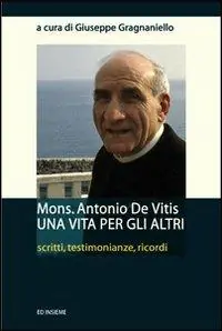 Mons. Antonio De Vitis una vita per gli altri. Scritti, testimonianze, ricordi Miglior Prezzo