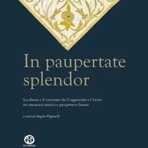 In paupertate splendor. La chiesa e il convento dei Cappuccini a Corato tra memoria storica e prospettive future. Ediz. illustrata Ultime Pezzi