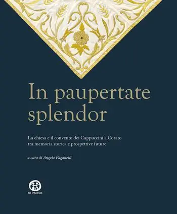 In paupertate splendor. La chiesa e il convento dei Cappuccini a Corato tra memoria storica e prospettive future. Ediz. illustrata Ultime Pezzi