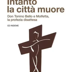 Must-Have Intanto la città muore. Don Tonino Bello e Molfetta, la profezia disattesa