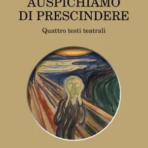 Auspichiamo a prescindere. Quattro testi teatrali Offerta Speciale
