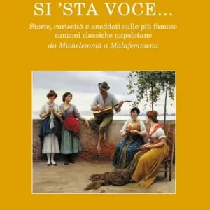 Si‘sta voce... Storie, curiosità e aneddoti sulle più famose canzoni classiche napoletane da Michelemmà a Malafemmena Di Tendenza